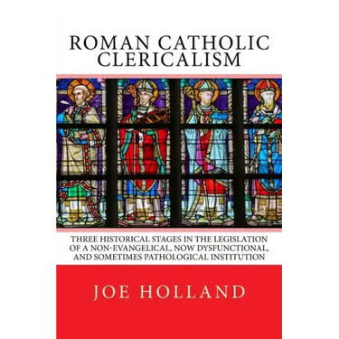 Roman Catholic Clericalism: Three Historical Stages in the Legislation of a Non-Evangelical, Now Dysfunctional, and Sometimes Pathological Institution
