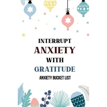 Interrupt Anxiety With Gratitude-Anxiety Bucket List: Bucket List for Anxiety and Mood Trackers With Anxiety Symptom Book, Starting and Ending Every D
