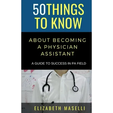 50 Things to Know About Becoming a Physician Assistant: A Guide to Success in PA Field