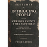 Sketches of Intriguing People: and the Curious Events They Suffered While Living in the Wilderness of the Northwest Territory.