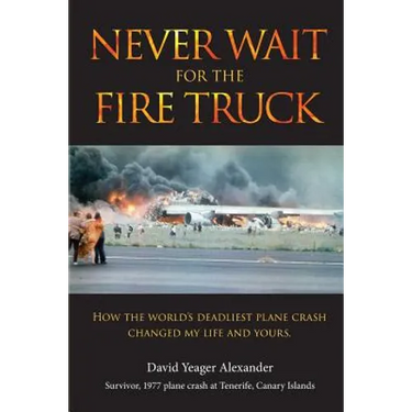 Never Wait For The Fire Truck: How The Worlds Deadliest Plane Crash Changed My Life And Yours