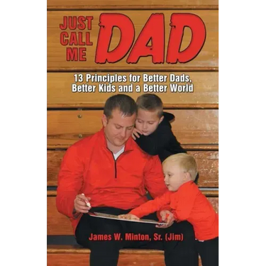 Just Call Me Dad: 13 Principles for Better Dads, Better Kids and a Better World