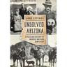 Unsolved Arizona: A Puzzling History of Murder, Mayhem & Mystery