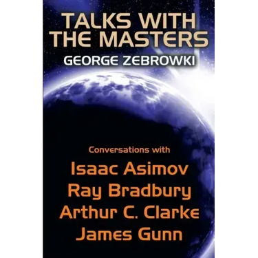 Talks with the Masters: Conversations with Isaac Asimov, Ray Bradbury, Arthur C. Clarke, and James Gunn