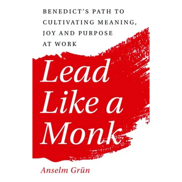 Lead Like a Monk: Benedict's Path to Cultivating Meaning, Joy, and Purpose at Work
