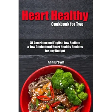 Heart Healthy Cookbook for Two: 75 American and English Low Sodium & Low Cholesterol Heart Healthy Recipes for any Budget