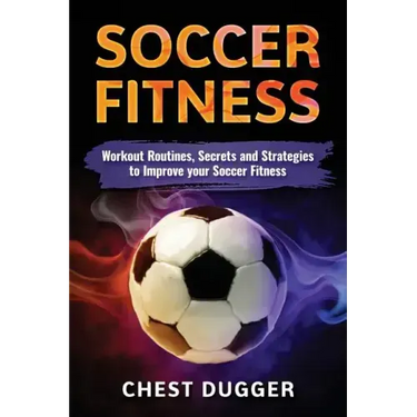 Soccer Fitness: Workout Routines, Secrets and Strategies to Improve Your Soccer Fitness