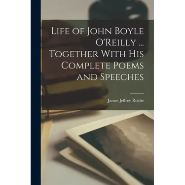 Life of John Boyle O'Reilly ... Together With his Complete Poems and Speeches