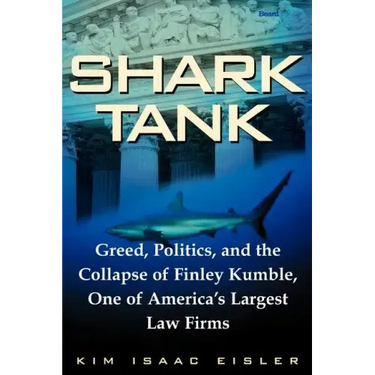 Shark Tank: Greed, Politics, and the Collapse of Finley Kumble, One of Agreed, Politics, and the Collapse of Finley Kumble, One of