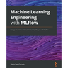 Machine Learning Engineering with MLflow: Manage the end-to-end machine learning life cycle with MLflow