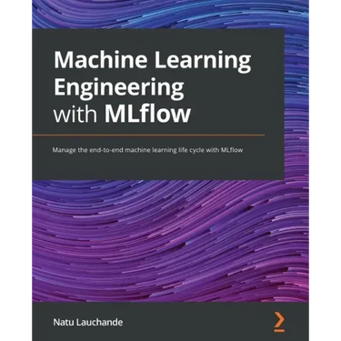 Machine Learning Engineering with MLflow: Manage the end-to-end machine learning life cycle with MLflow