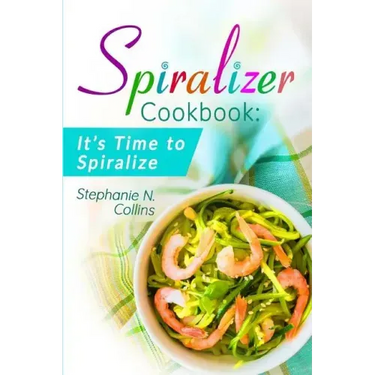 Spiralizer Cookbook: It's Time to Spiralize: Includes Low Carb Vegetable Noodle Recipes for Weight Loss and Healthy Eating