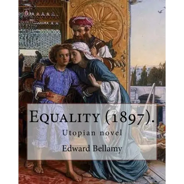 Equality (1897). By: Edward Bellamy: Utopian novel