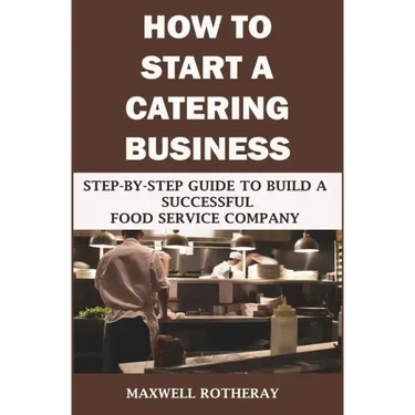 How to Start a Catering Business: Step-By-Step Guide to Build a Successful Food Service Company