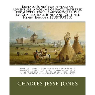 Buffalo Jones' forty years of adventure; a volume of facts gathered from experience . ( autobiography ) By: Charles Jesse Jones and Colonel Henry Inma