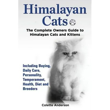 Himalayan Cats, The Complete Owners Guide to Himalayan Cats and Kittens Including Buying, Daily Care, Personality, Temperament, Health, Diet and Breed