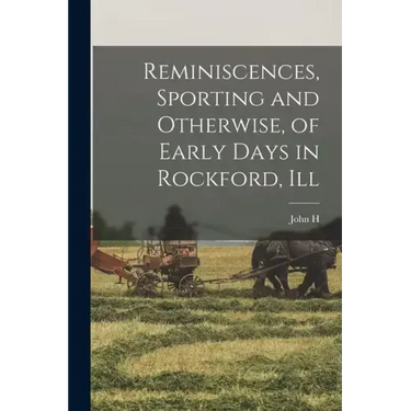 Reminiscences, Sporting and Otherwise, of Early Days in Rockford, Ill
