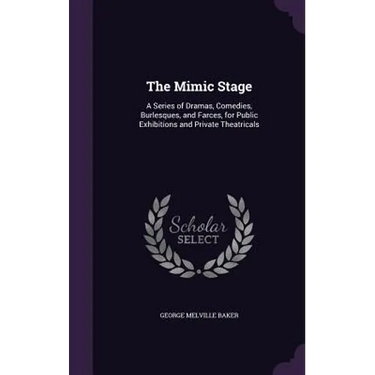 The Mimic Stage: A Series of Dramas, Comedies, Burlesques, and Farces, for Public Exhibitions and Private Theatricals