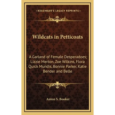 Wildcats in Petticoats: A Garland of Female Desperadoes; Lizzie Merton, Zoe Wilkins, Flora Quick Mundis, Bonnie Parker, Katie Bender and Belle