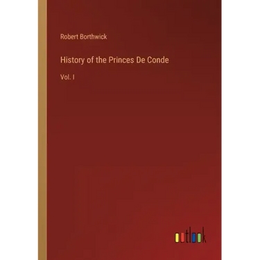 History of the Princes De Conde: Vol. I