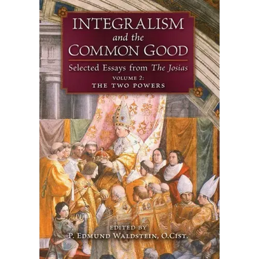 Integralism and the Common Good: Selected Essays from The Josias (Volume 2: The Two Powers)