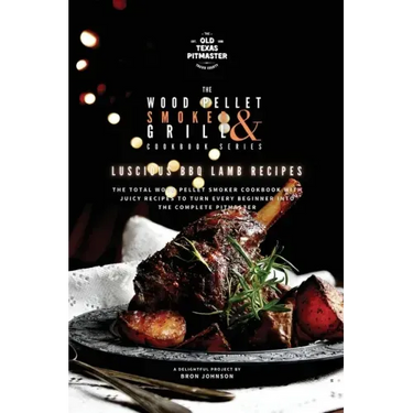 The Wood Pellet Smoker and Grill Cookbook: Luscious BBQ Lamb Recipes