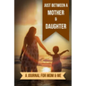 Just Between A Mother And Daughter: A Journal for Mom and Me