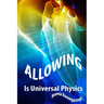 ALLOWING is Universal PHYSICS