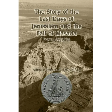 The Story of the Last Days of Jerusalem and the Fall of Masada: From Josephus