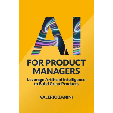 AI for Product Managers: Leverage Artificial Intelligence to Build Great Products