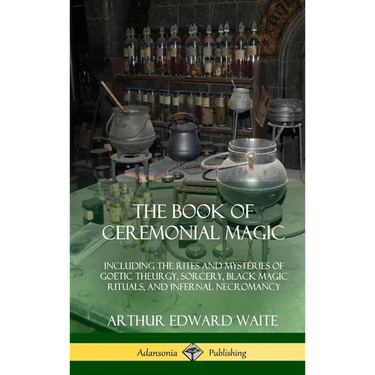 The Book of Ceremonial Magic: Including the Rites and Mysteries of Goetic Theurgy, Sorcery, Black Magic Rituals, and Infernal Necromancy (Hardcover)