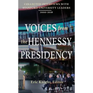 Voices from the Hennessy Presidency: Collected Interviews with Stanford University Leaders, 2000-2016