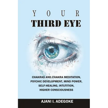 Your Third Eye: Chakras and Chakra Meditation, Psychic Development, Mind Power, Self-Healing, Intuition, Higher Consciousness.