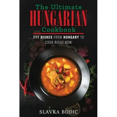 The Ultimate Hungarian Cookbook: 111 Dishes From Hungary To Cook Right Now