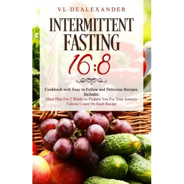 Intermittent Fasting 16/8: Cookbook With Easy to Follow and Delicious Recipes. Includes: Meal Plan for 2 Weeks to Prepare You for Your Journey, C