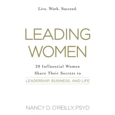 Leading Women: 20 Influential Women Share Their Secrets to Leadership, Business, and Life
