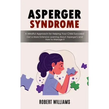 Asperger Syndrome: A Mindful Approach for Helping Your Child Succeed (Get a More Extensive Learning About Asperger's and How to Manage It)