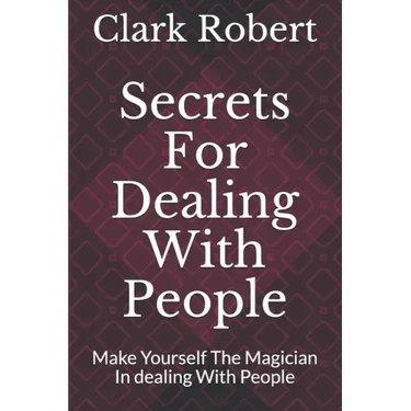 Secrets For Dealing With People: Make Yourself The Magician In dealing With People