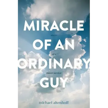 Miracle of an Ordinary Guy: Stories of a Cancer Survivor