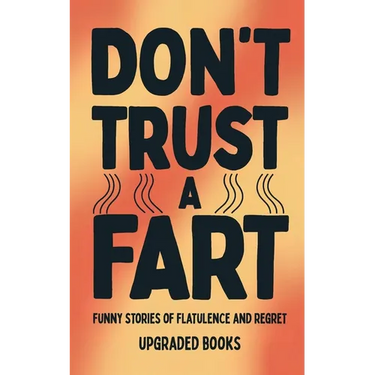 Don't Trust A Fart: Funny Stories of Flatulence and Regret
