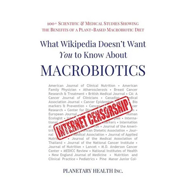 What Wikipedia Doesn't Want You to Know about Macrobiotics: 100+ Scientific and Medical Studies Showing the Benefits of a Plant-Based Macrobiotic Diet