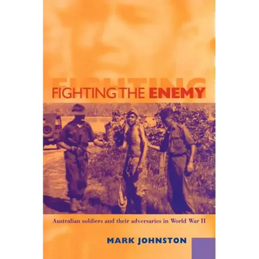 Fighting the Enemy: Australian Soldiers and Their Adversaries in World War II