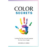 Color Secrets: Learning The One Universal Language We Were Never Taught