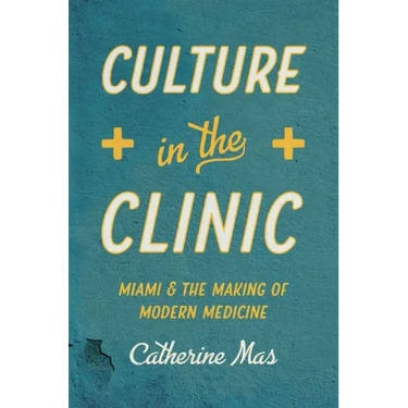 Culture in the Clinic: Miami and the Making of Modern Medicine
