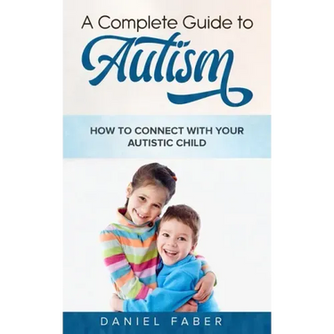 A Complete Guide to Autism: How to Connect with Your Autistic Child