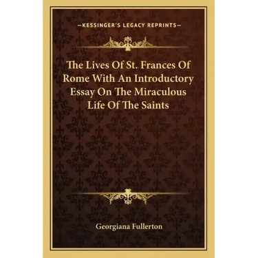The Lives of St. Frances of Rome with an Introductory Essay on the Miraculous Life of the Saints