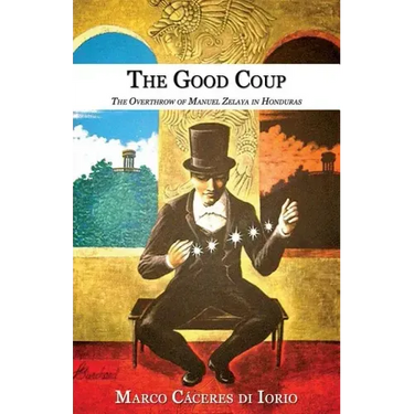 The Good Coup: The Overthrow of Manuel Zelaya in Honduras