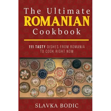 The Ultimate Romanian Cookbook: 111 tasty dishes from Romania to cook right now