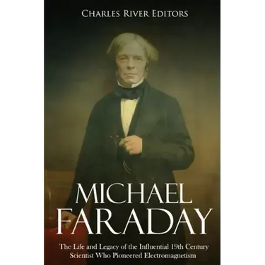 Michael Faraday: The Life and Legacy of the Influential 19th Century Scientist Who Pioneered Electromagnetism
