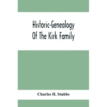 Historic-Genealogy Of The Kirk Family; As Established By Roger Kirk, Who Settled In Nottingham, Chester County, Province Of Pennsylvania, About The Ye
